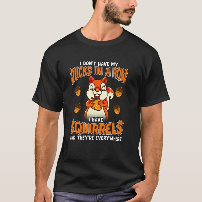 Dont Have Ducks In A Row I Have Squirrels Everywhe T-Shirt (Front)