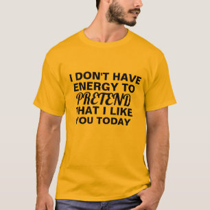 don't have energy to pretend that i like you funny T-Shirt