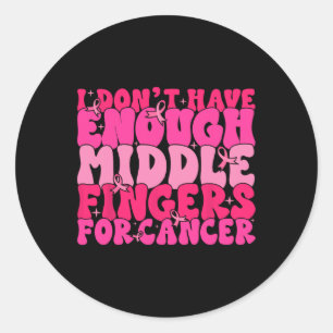 Dont Have Enough Middle Fingers For Cancer F Breas Classic Round Sticker