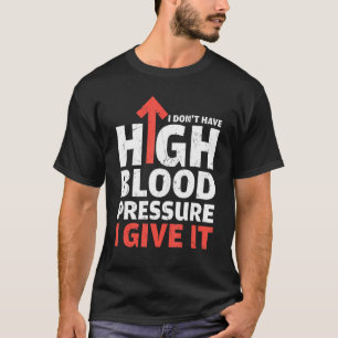 Dont Have High Blood Pressure I Give It Doctors T-Shirt