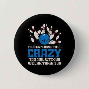 Dont Have To Be Crazy To Bowl With Us Funny Bowlin 6 Cm Round Badge