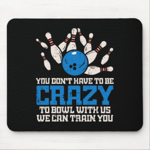 Dont Have To Be Crazy To Bowl With Us Funny Bowlin Mouse Pad