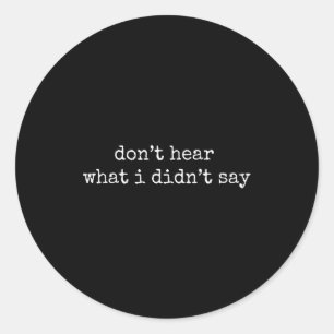 Don't Hear What I Didn't Say  Classic Round Sticker