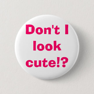 Don't I look cute!? 6 Cm Round Badge
