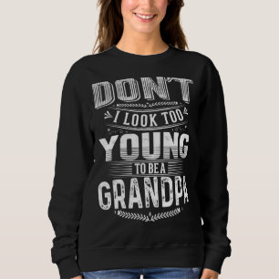 Don't I Look Too Young To Be A Grandpa  Quote 2 Sweatshirt