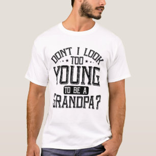 Don't I Look Too Young to Be A Grandpa sarcastic T-Shirt