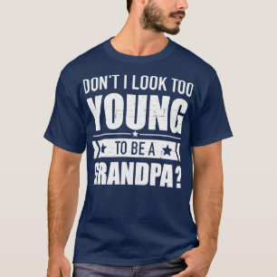 Dont I look too young to be a grandpa T-Shirt