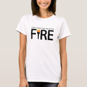 Don't ignite the fire be the fire T-Shirt