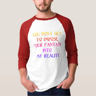 Don't Impose Your Fantasy Into My Reality T-Shirt