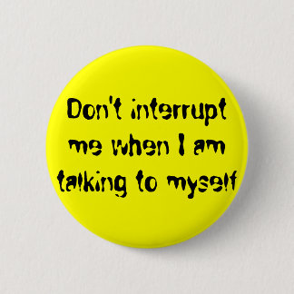 Don't interrupt me when I am talking to myself 6 Cm Round Badge