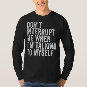 Don't Interrupt Me When I'm Talking To Myself Dist T-Shirt