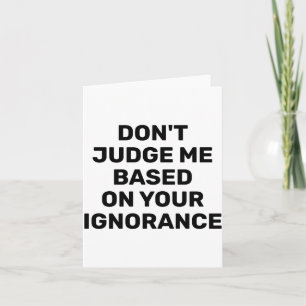 Dont Judge Me Based On Your Ignorance  Card