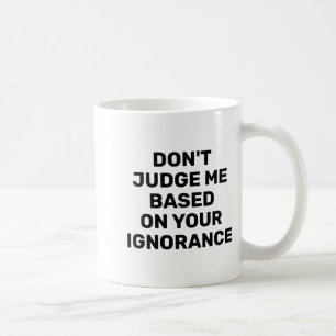 Dont Judge Me Based On Your Ignorance  Coffee Mug