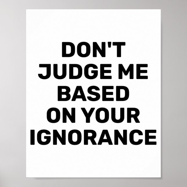 Dont Judge Me Based On Your Ignorance  Poster (Front)