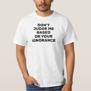 Don't Judge Me Based on Your Ignorance T-Shirt