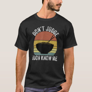 Don't Judge Udon Know Me Noodles Funny Japanese Fo T-Shirt