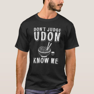 Don't Judge Udon Know Me T-Shirt