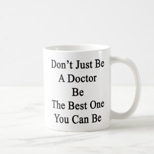 Don't Just Be A Doctor Be The Best One You Can Be. Coffee Mug