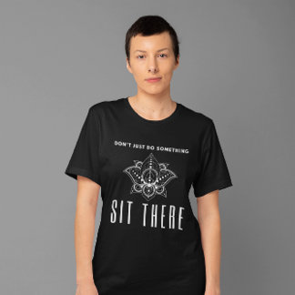 Don't Just Do Something, Sit There - Meditation T-Shirt