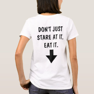 Don't Just Stare At It. Eat It. T-Shirt