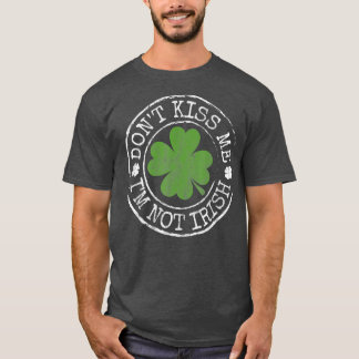 Dont Kiss Me Im Not Irish Funny Clovers St Day T-Shirt