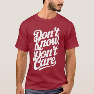Don't know, don't care T-Shirt