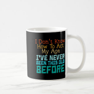 Dont Know How To Act Age Funny Old Birthday Men Coffee Mug