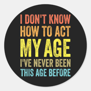 Dont Know How To Act Age Funny Saying Birthday Classic Round Sticker
