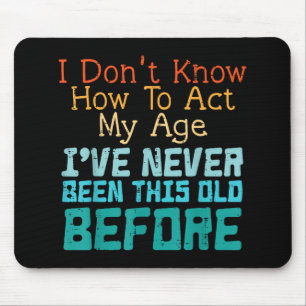 Dont Know How To Act My Age Funny Old Birthday Men Mouse Pad