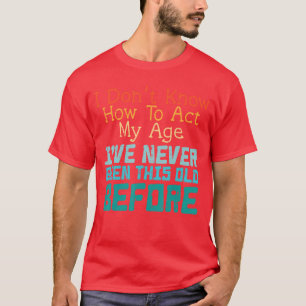 Dont Know How to Act My Age Funny Old Birthday Men T-Shirt