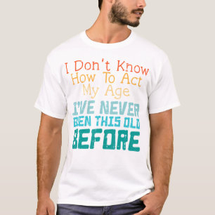 Dont Know How To Act My Age Funny Saying Sarcastic T-Shirt
