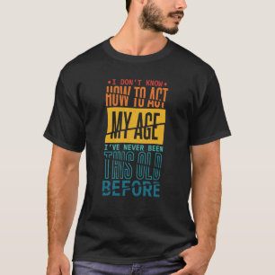 Don't Know How To Act My Age I've Never Been This  T-Shirt