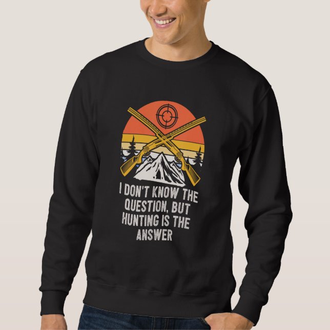 Dont Know Hunting Is Answer  Hunter Humor Sweatshirt (Front)