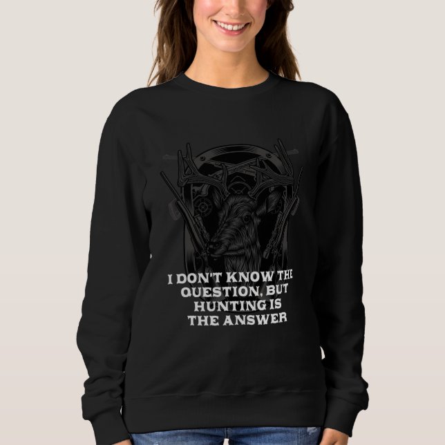 Dont Know Hunting Is Answer  Hunter Humor Sweatshirt (Front)