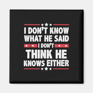 Don't Know What He Said I Dont Think He Knows Eith Magnet