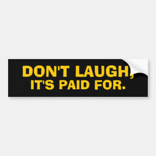 DON'T LAUGH, IT'S PAID FOR. Bumper Sticker