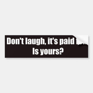 Don't Laugh It's Paid For.  Is Yours? Bumper Sticker