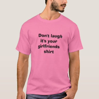 Don't laugh it's your girlfriends  shirt