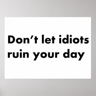 Don't let idiots ruin your day poster
