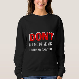 Dont Let Me Drink Milk It Makes My Tummy Hurt Desi Sweatshirt