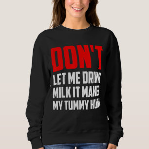 Don't Let Me Drink Milk It Makes My Tummy Hurt Sweatshirt