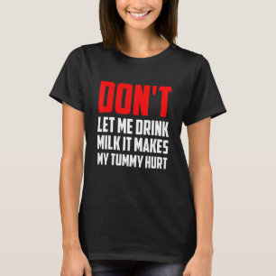 Don't Let Me Drink Milk It Makes My Tummy Hurt T-Shirt