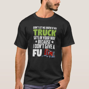Don't Let Me Know If My Truck Gets In Your Way  T-Shirt