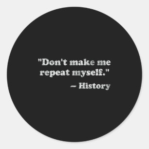 Dont Let Me Repeat Myself History  Classic Round Sticker