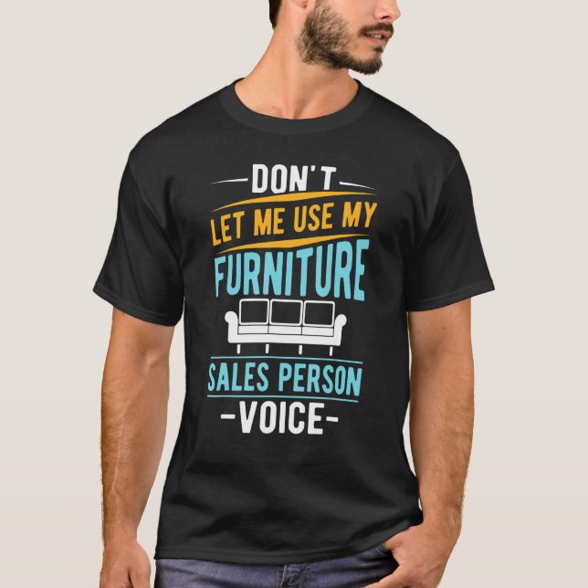 Don't Let Me Use My Furniture Sales Person Voice T-Shirt (Front)