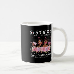Dont Let Sisters Fight Cancer Alone Breast Cancer Coffee Mug