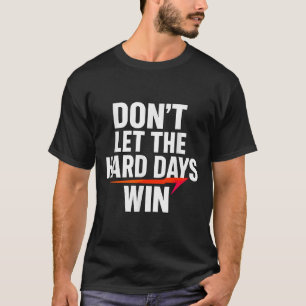 Don't Let The Hard Days Win Motivational For Resil T-Shirt