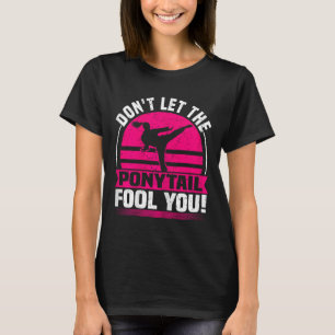 Don't Let The Ponytail Fool You Funny Karate Girl T-Shirt