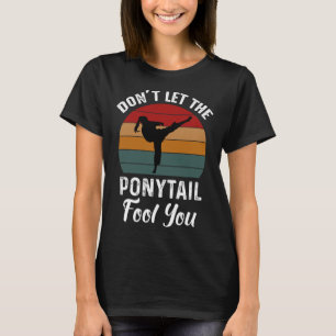 Don't Let The Ponytail Fool You Funny Tee For Kara