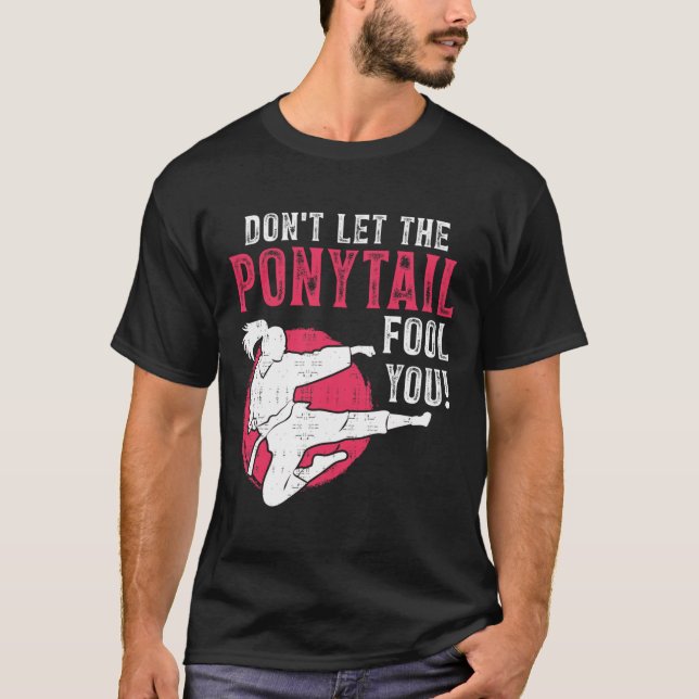 Dont Let The Ponytail Fool You Martial Arts Girl - T-Shirt (Front)